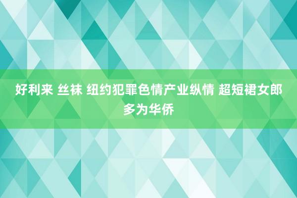 好利来 丝袜 纽约犯罪色情产业纵情 超短裙女郎多为华侨