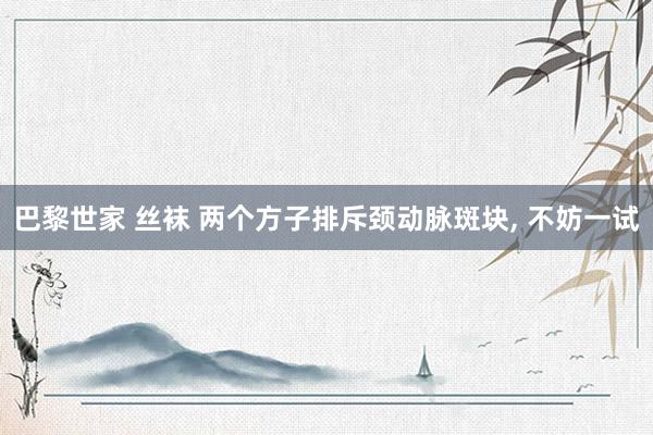 巴黎世家 丝袜 两个方子排斥颈动脉斑块， 不妨一试